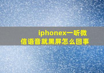 iphonex一听微信语音就黑屏怎么回事