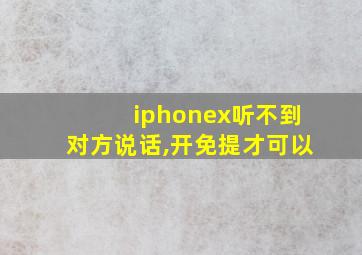 iphonex听不到对方说话,开免提才可以