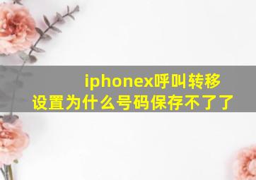 iphonex呼叫转移设置为什么号码保存不了了