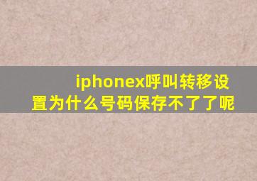 iphonex呼叫转移设置为什么号码保存不了了呢