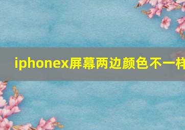 iphonex屏幕两边颜色不一样