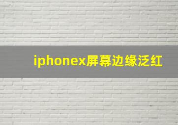 iphonex屏幕边缘泛红