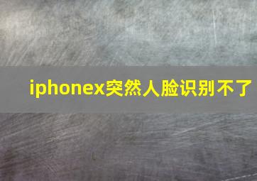 iphonex突然人脸识别不了