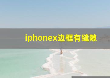 iphonex边框有缝隙