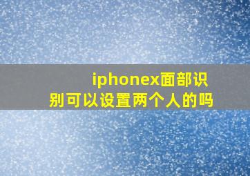 iphonex面部识别可以设置两个人的吗