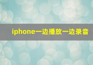 iphone一边播放一边录音