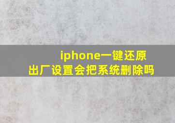 iphone一键还原出厂设置会把系统删除吗