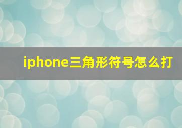 iphone三角形符号怎么打