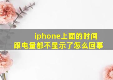 iphone上面的时间跟电量都不显示了怎么回事