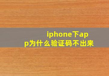 iphone下app为什么验证码不出来