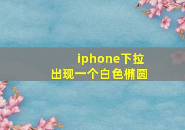 iphone下拉出现一个白色椭圆