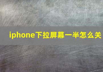 iphone下拉屏幕一半怎么关