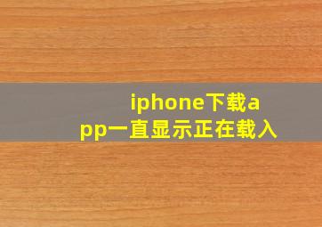 iphone下载app一直显示正在载入