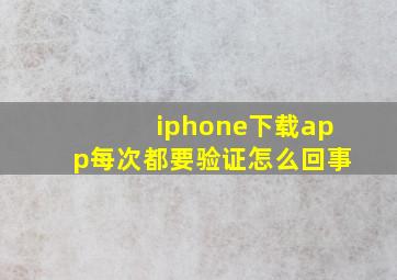 iphone下载app每次都要验证怎么回事