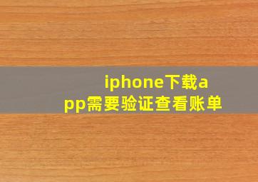 iphone下载app需要验证查看账单