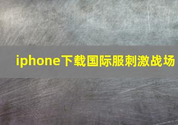 iphone下载国际服刺激战场