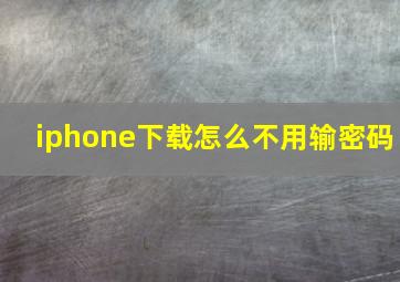 iphone下载怎么不用输密码