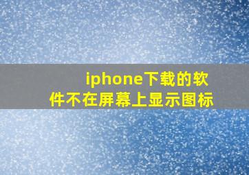 iphone下载的软件不在屏幕上显示图标