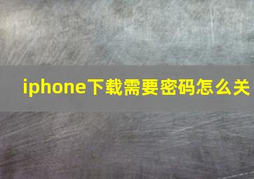 iphone下载需要密码怎么关