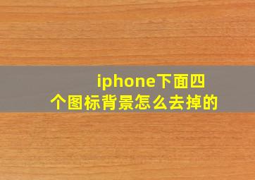 iphone下面四个图标背景怎么去掉的