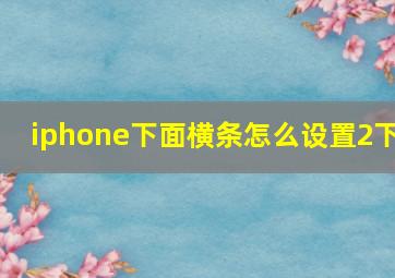 iphone下面横条怎么设置2下