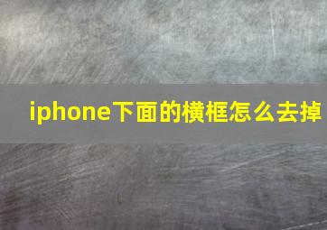 iphone下面的横框怎么去掉