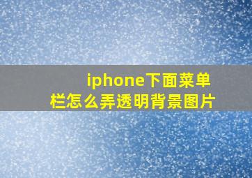 iphone下面菜单栏怎么弄透明背景图片