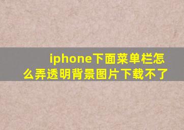 iphone下面菜单栏怎么弄透明背景图片下载不了