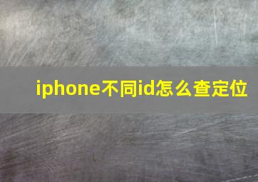 iphone不同id怎么查定位