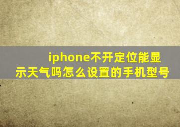 iphone不开定位能显示天气吗怎么设置的手机型号