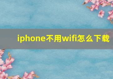 iphone不用wifi怎么下载