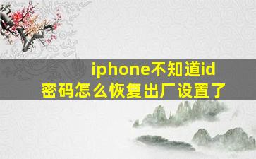 iphone不知道id密码怎么恢复出厂设置了