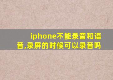 iphone不能录音和语音,录屏的时候可以录音吗