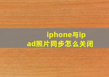 iphone与ipad照片同步怎么关闭