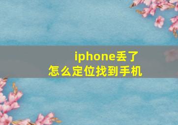 iphone丢了怎么定位找到手机