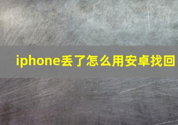 iphone丢了怎么用安卓找回