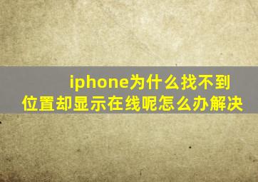 iphone为什么找不到位置却显示在线呢怎么办解决