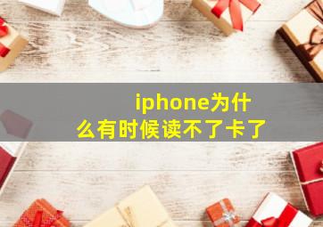 iphone为什么有时候读不了卡了