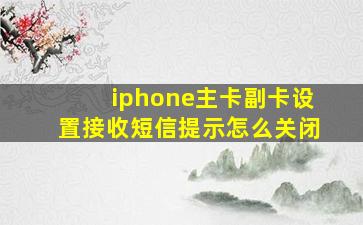 iphone主卡副卡设置接收短信提示怎么关闭