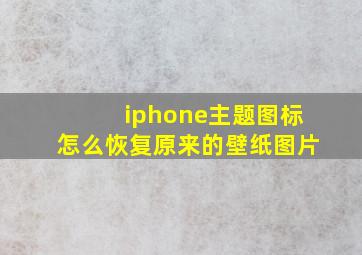 iphone主题图标怎么恢复原来的壁纸图片