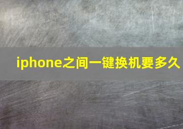 iphone之间一键换机要多久