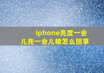 iphone亮度一会儿亮一会儿暗怎么回事