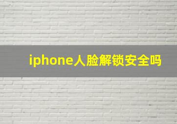 iphone人脸解锁安全吗