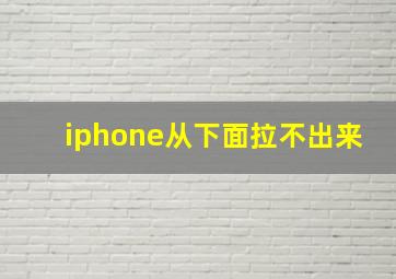 iphone从下面拉不出来