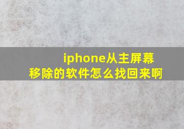 iphone从主屏幕移除的软件怎么找回来啊