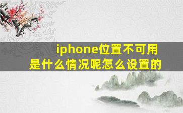 iphone位置不可用是什么情况呢怎么设置的