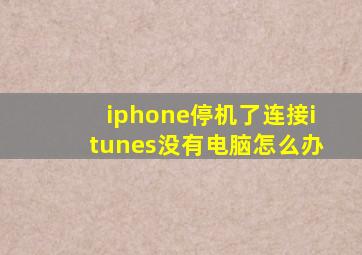 iphone停机了连接itunes没有电脑怎么办