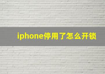 iphone停用了怎么开锁