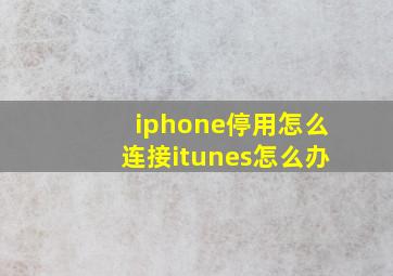 iphone停用怎么连接itunes怎么办