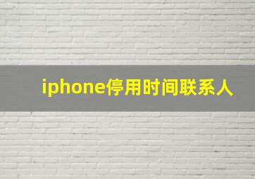 iphone停用时间联系人